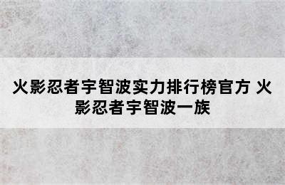 火影忍者宇智波实力排行榜官方 火影忍者宇智波一族